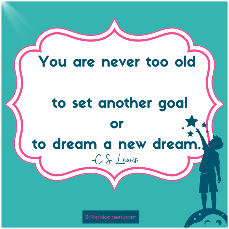 You are never too old to set another goal or to dream a new dream.